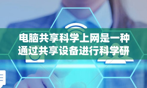 电脑共享科学上网是一种通过共享设备进行科学研究和协作的系统，旨在提高效率和资源利用。以下是对其功能和应用的详细分析