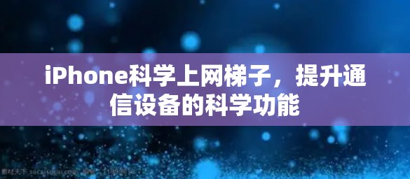 iPhone科学上网梯子，提升通信设备的科学功能