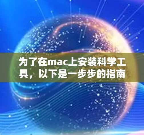 为了在mac上安装科学工具，以下是一步步的指南