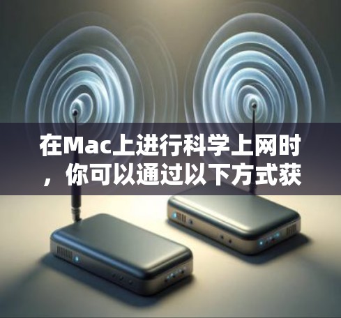 在Mac上进行科学上网时，你可以通过以下方式获取免费或半免费的资源
