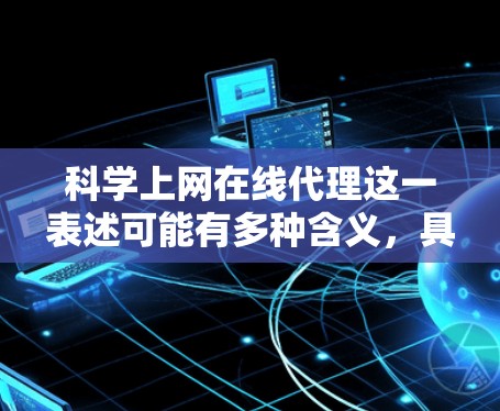 科学上网在线代理这一表述可能有多种含义，具体取决于上下文。以下是一些可能的解释和建议