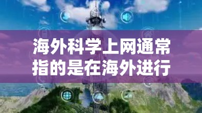 海外科学上网通常指的是在海外进行科学研究、学术访问、学术活动等的途径和方法。以下是一些可能的途径和建议