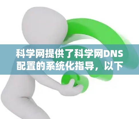 科学网提供了科学网DNS配置的系统化指导，以下是详细的步骤指南