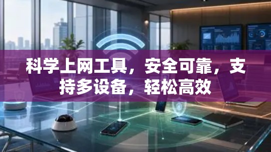 科学上网工具，安全可靠，支持多设备，轻松高效