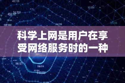 科学上网是用户在享受网络服务时的一种安全选择，但使用过程中需要综合考虑多方面的因素。以下是一些重要的点，可以帮助用户科学上网