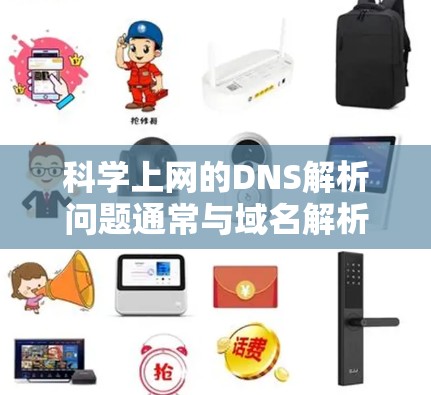 科学上网的DNS解析问题通常与域名解析服务器的位置和配置有关。以下是解决此类问题的主要步骤