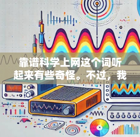 靠谱科学上网这个词听起来有些奇怪。不过，我可以理解你对科学信息可靠性和隐私安全的关注。以下是一些关于科学网站可靠性和上网建议