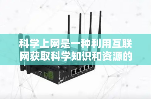 科学上网是一种利用互联网获取科学知识和资源的学习方式。以下是对科学上网的总结和建议