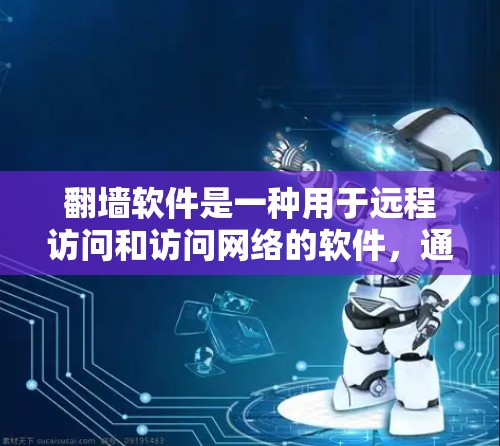 翻墙软件是一种用于远程访问和访问网络的软件，通常用于访问远程服务器、网页、文件或设备。以下是关于翻墙软件的一些常见类型和推荐