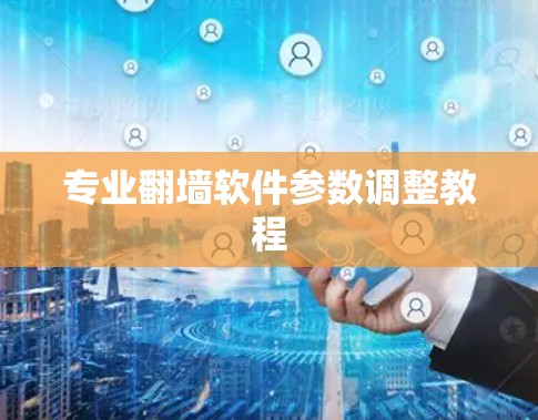 专业翻墙软件参数调整教程