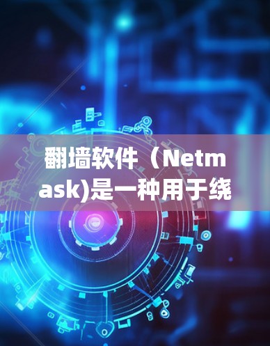 翻墙软件（Netmask)是一种用于绕过防火墙或网络服务器的软件。如果你正在寻找一种方便的翻墙解决方案，以下是一些关于翻墙软件版本更新的建议和信息