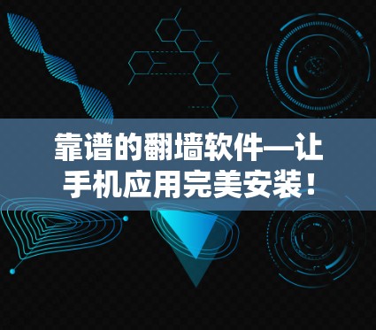 靠谱的翻墙软件—让手机应用完美安装！