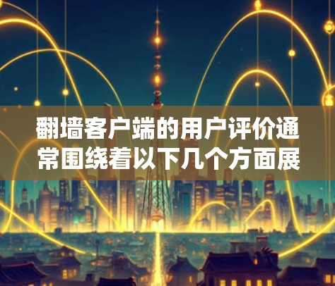翻墙客户端的用户评价通常围绕着以下几个方面展开