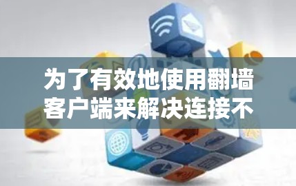 为了有效地使用翻墙客户端来解决连接不公平网站的问题，您可以按照以下步骤进行操作