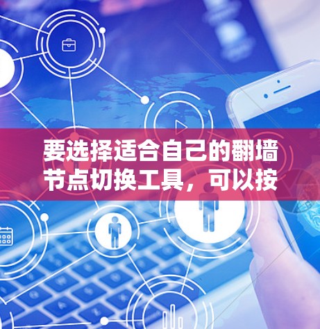 要选择适合自己的翻墙节点切换工具，可以按照以下步骤进行