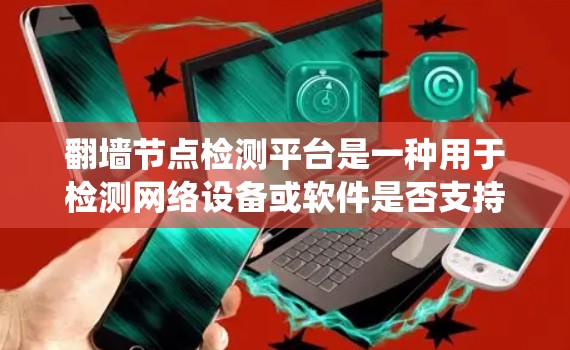 翻墙节点检测平台是一种用于检测网络设备或软件是否支持翻墙功能的工具。翻墙技术是为了保护用户数据安全而设计的网络防御技术，能够阻止恶意软件（如钓鱼邮件、恶意脚本）攻击和网络爬虫