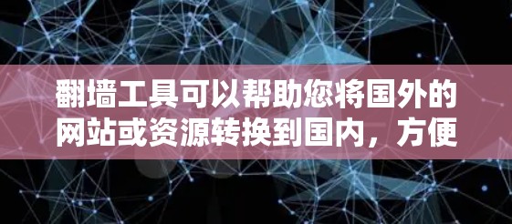 翻墙工具可以帮助您将国外的网站或资源转换到国内，方便您访问和使用。以下是一些基本的步骤和注意事项
