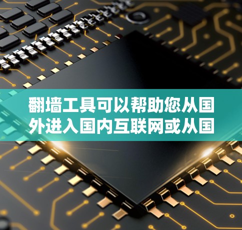 翻墙工具可以帮助您从国外进入国内互联网或从国内访问国外网站，但您在下载或使用这些工具时，必须确保工具的安全性和合法性。以下是一些免费翻墙工具的推荐，以及如何使用它们