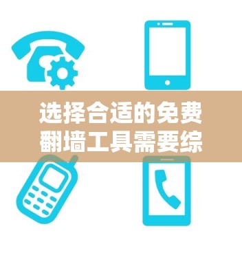 选择合适的免费翻墙工具需要综合考虑以下几个方面