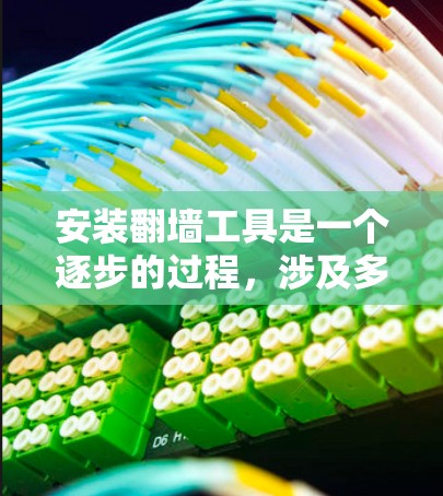 安装翻墙工具是一个逐步的过程，涉及多个步骤和可能的挑战。以下是一个详细且条理清晰的安装指南