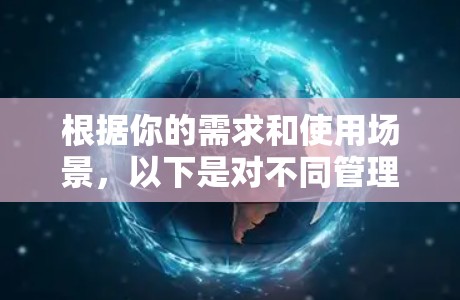 根据你的需求和使用场景，以下是对不同管理软件的推荐和选择