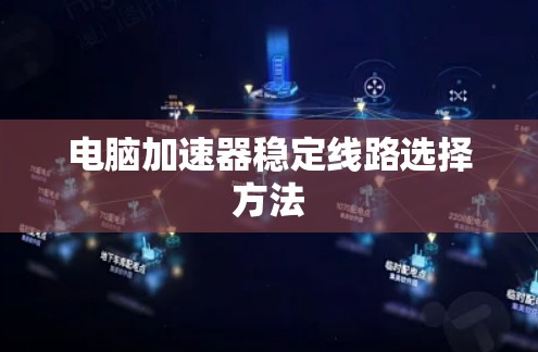 电脑加速器稳定线路选择方法