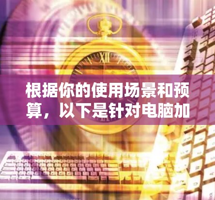 根据你的使用场景和预算，以下是针对电脑加速器的推荐