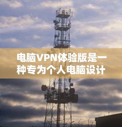电脑VPN体验版是一种专为个人电脑设计的VPN服务，旨在提供高效、安全的加密数据传输功能。以下是对该服务的详细分析