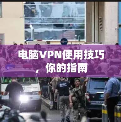 电脑VPN使用技巧，你的指南
