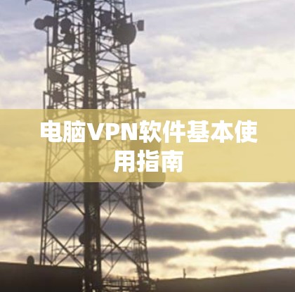 电脑VPN软件基本使用指南