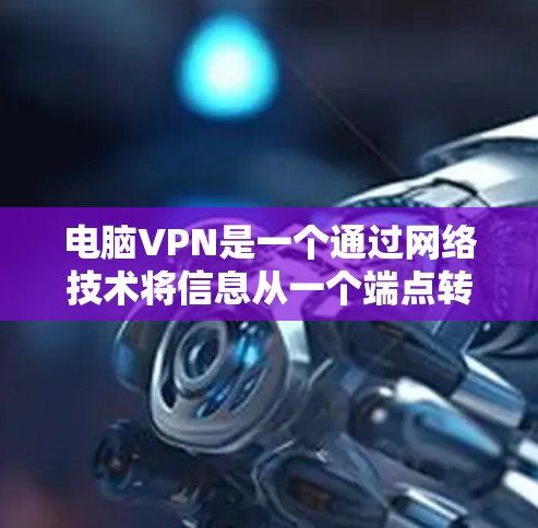 电脑VPN是一个通过网络技术将信息从一个端点转移到另一个端点的工具，主要分为端到端和对流域两种。以下是使用电脑VPN的基本步骤和注意事项