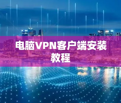 电脑VPN客户端安装教程