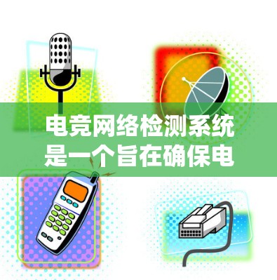 电竞网络检测系统是一个旨在确保电竞比赛公平性和公正性的系统，其核心在于通过数据分析和实时监控来识别和阻止网络攻击、设备故障和观众情绪波动等问题。以下是对该系统的一些关键点和步骤的详细说明