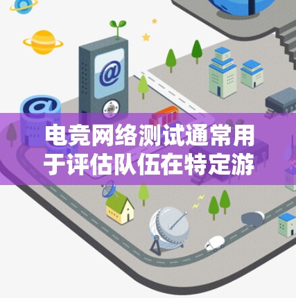 电竞网络测试通常用于评估队伍在特定游戏中的表现，包括英雄的定位、控制、团战能力、辅助以及ADC等技能的表现。以下是电竞网络测试的一些常见内容和测试方法