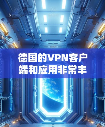 德国的VPN客户端和应用非常丰富，提供了多种加密方式、多端访问和安全功能的解决方案。以下是几个主要的德国VPN客户端