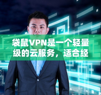 袋鼠VPN是一个轻量级的云服务，适合经常使用电脑的用户，尤其是预算有限的用户。以下是详细的使用步骤和注意事项