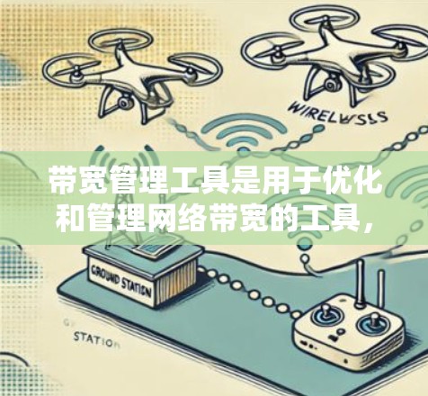带宽管理工具是用于优化和管理网络带宽的工具，确保每个用户在网络中的带宽分配合理，避免过载或等待时间过长。以下是带宽管理工具的详细说明