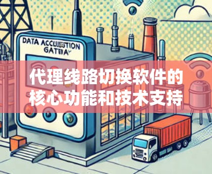 代理线路切换软件的核心功能和技术支持，旨在帮助用户在异构网络环境中高效管理和切换服务器，确保数据的安全、可靠传输。以下是详细介绍
