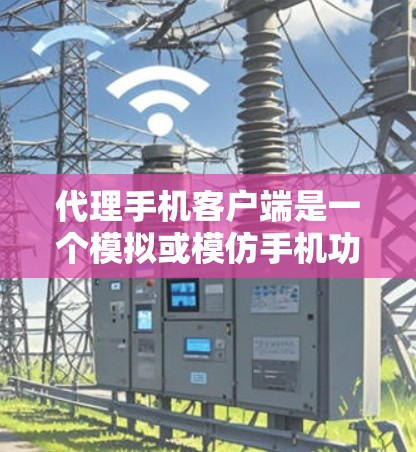代理手机客户端是一个模拟或模仿手机功能的应用程序，通常用于测试、优化或安全测试。以下是详细的步骤指南