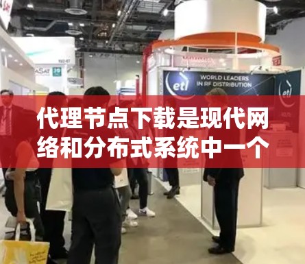 代理节点下载是现代网络和分布式系统中一个关键的技术，涉及多个方面，包括资源管理、网络控制和性能优化。以下是对代理节点下载的详细分步说明