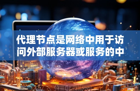 代理节点是网络中用于访问外部服务器或服务的中间节点,其作用是将内部服务器(内部服务器)与外部服务器(外部服务器)连接起来,实现数据传输和访问。以下是对代理节点的详细总结 代理节点是网络中用于访问外部服务器或服务的中间节点,其作用是将内部服务器(内部服务器)与外部服务器(外部服务器)连接起来,实现数据传输和访问。以下是对代理节点的详细总结