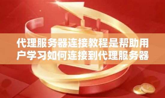 代理服务器连接教程是帮助用户学习如何连接到代理服务器的步骤指南。以下是一个详细的教程，涵盖代理服务器连接的基本步骤