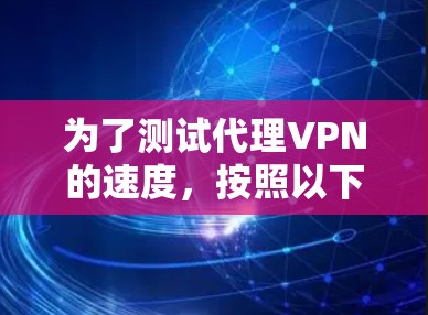 为了测试代理VPN的速度，按照以下步骤操作