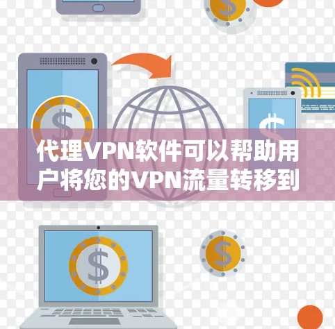 代理VPN软件可以帮助用户将您的VPN流量转移到另一个服务器，从而减少对个人服务器的依赖，提供更稳定的连接体验。以下是几种常用的代理VPN软件推荐，涵盖手机应用、VPN网站和第三方软件