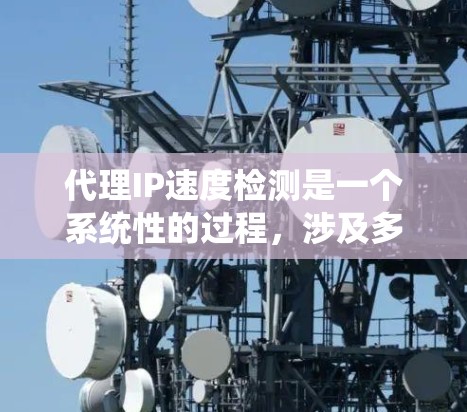 代理IP速度检测是一个系统性的过程，涉及多个步骤和工具的使用。以下是一个分步指南，帮助您有效地进行代理IP速度检测