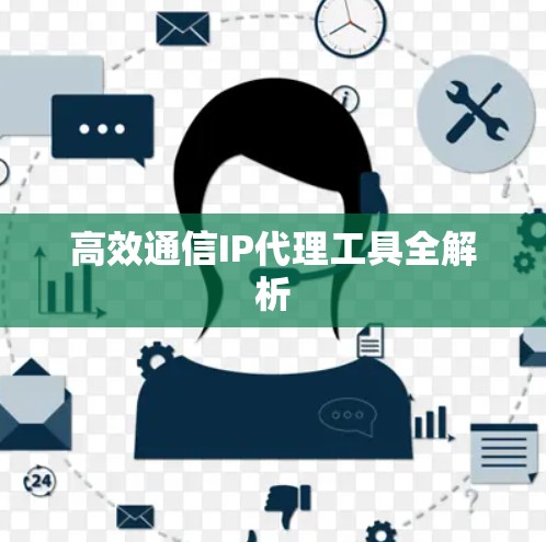 高效通信IP代理工具全解析