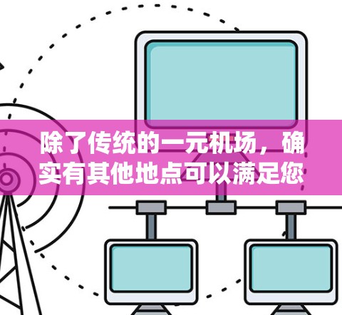 除了传统的一元机场，确实有其他地点可以满足您的需求。以下是一些可能的替代方案