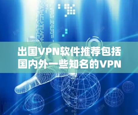 出国VPN软件推荐包括国内外一些知名的VPN服务，以下是详细的推荐和分析