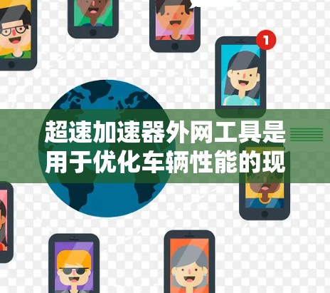 超速加速器外网工具是用于优化车辆性能的现代化工具，结合了超速、车道变道和自动泊车等高级驾驶技术。以下是关于这些工具的详细分析
