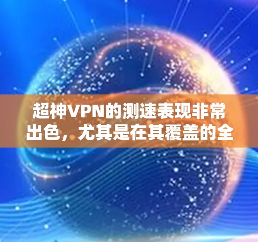 超神VPN的测速表现非常出色，尤其是在其覆盖的全球多个测试点和强大的服务器架构下。以下是对超神VPN测速情况的总结